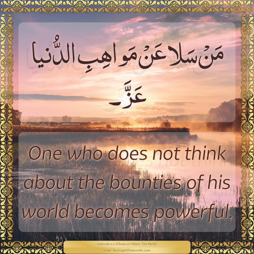 One who does not think about the bounties of his world becomes powerful.